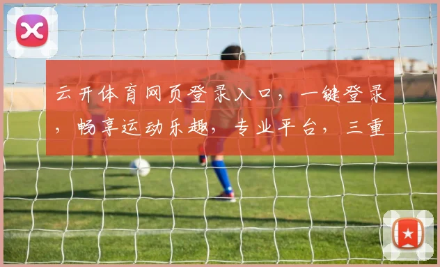 云开体育网页登录入口，一键登录，畅享运动乐趣，专业平台，三重保障，体验非凡