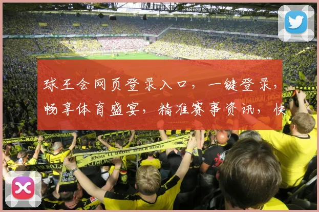 球王会网页登录入口，一键登录，畅享体育盛宴，精准赛事资讯，快速掌握