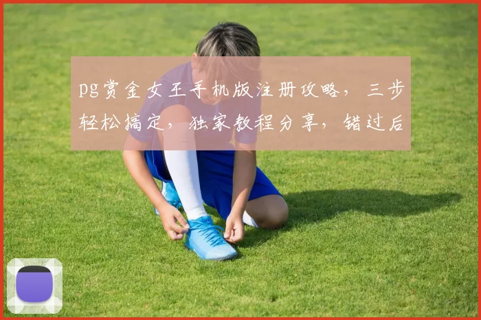 pg赏金女王手机版注册攻略，三步轻松搞定，独家教程分享，错过后悔