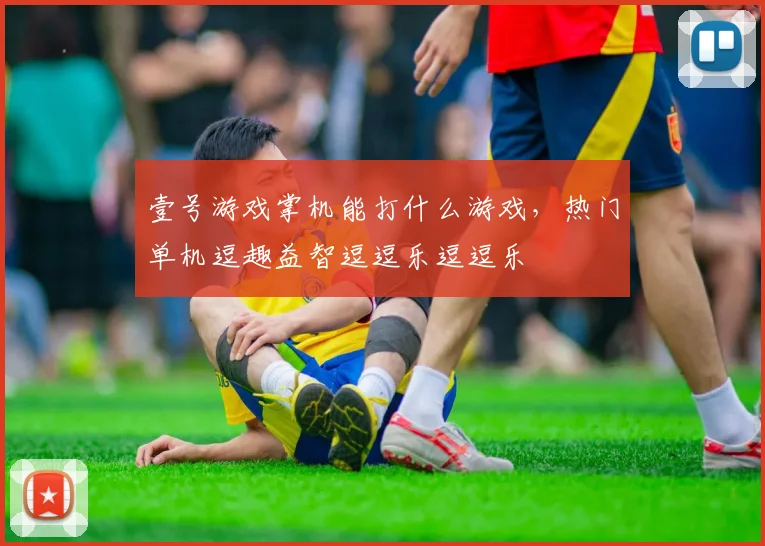 壹号游戏掌机能打什么游戏，热门单机逗趣益智逗逗乐逗逗乐
