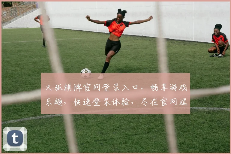 火狐棋牌官网登录入口，畅享游戏乐趣，快速登录体验，尽在官网逗逗乐逗逗乐